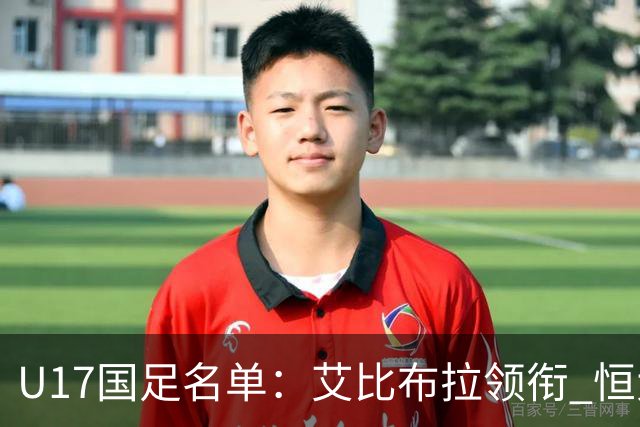 U17国足名单：艾比布拉领衔 恒大足校6人入选